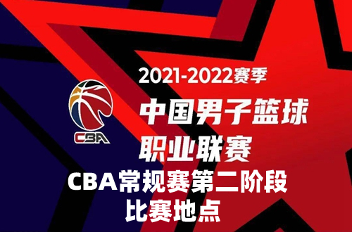 2021-2022CBA第二阶段在哪里打-CBA第二阶段比赛地点
