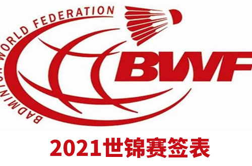 2021羽毛球世锦赛签表出炉-2021西班牙羽毛球世锦赛签表介绍