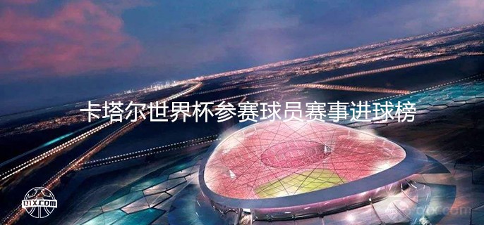 2022卡塔尔世界杯参赛球员赛事进球榜 