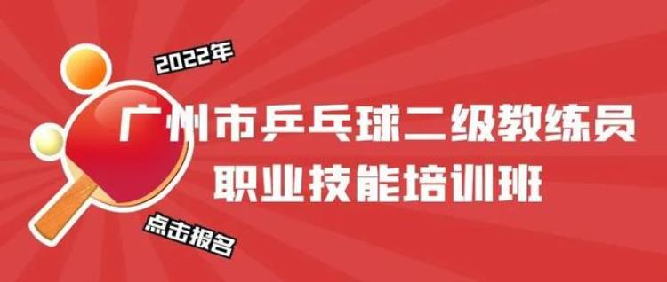 广州乒乓教练招聘「报名丨2022年广州市乒乓球二级教练员职业技能培训班」