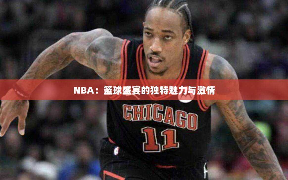 NBA：篮球盛宴的独特魅力与激情