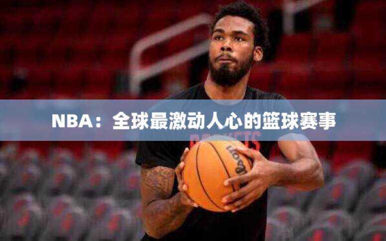 NBA：全球最激动人心的篮球赛事