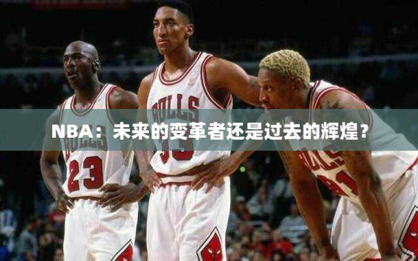 NBA：未来的变革者还是过去的辉煌？