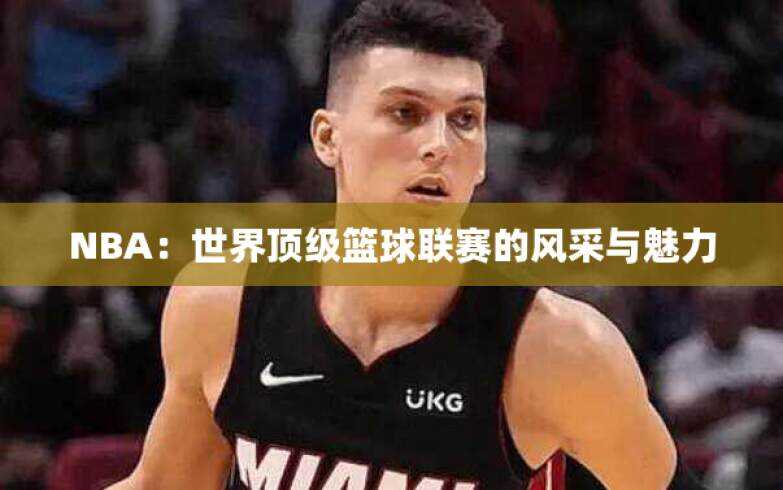 NBA：世界顶级篮球联赛的风采与魅力