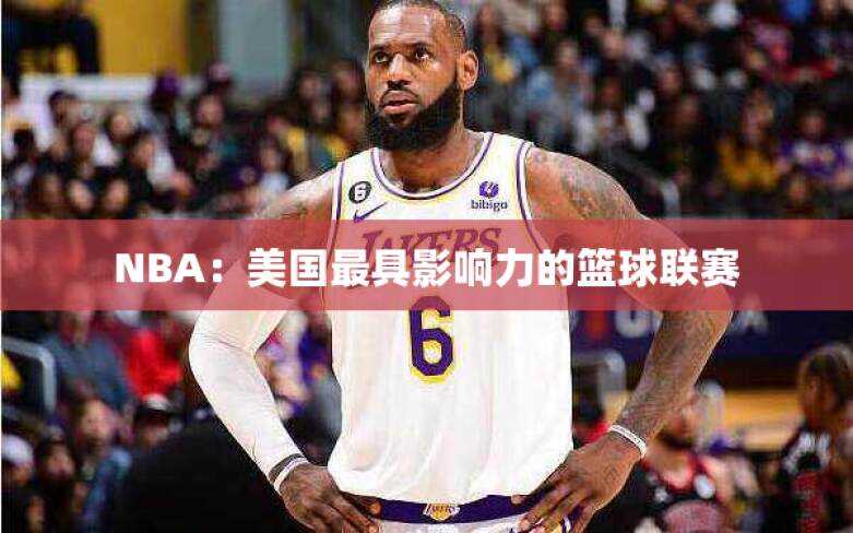 NBA：美国最具影响力的篮球联赛