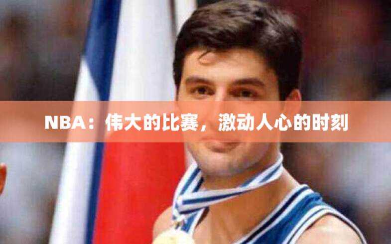 NBA：伟大的比赛，激动人心的时刻