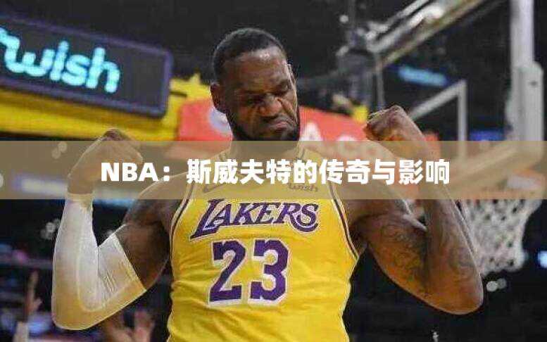 NBA：斯威夫特的传奇与影响