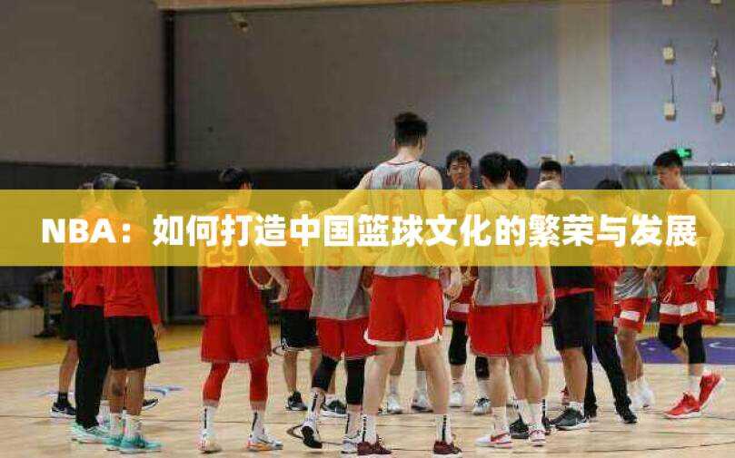 NBA：如何打造中国篮球文化的繁荣与发展