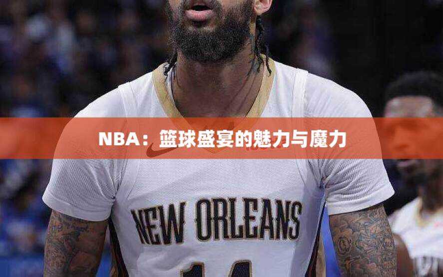 NBA：篮球盛宴的魅力与魔力