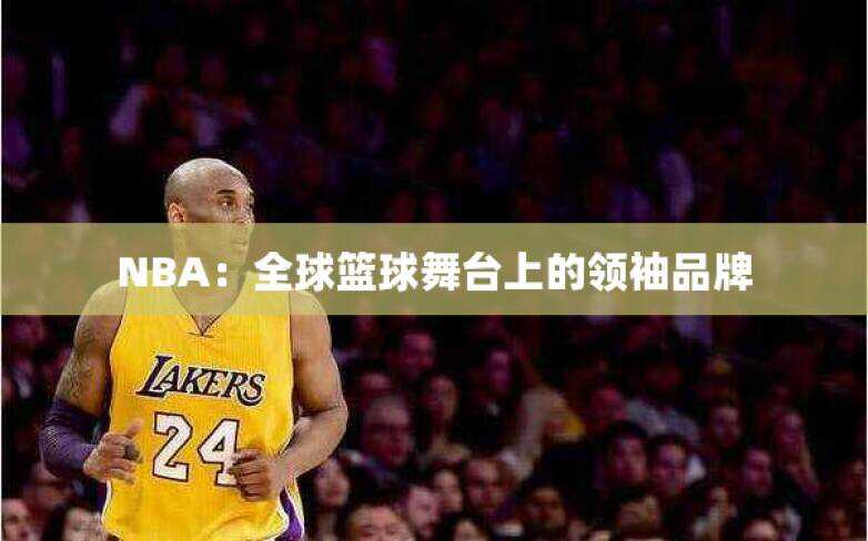 NBA：全球篮球舞台上的领袖品牌