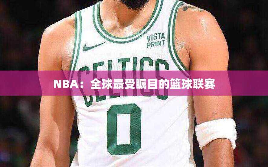 NBA：全球最受瞩目的篮球联赛