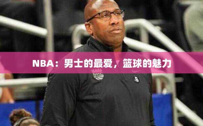 NBA：男士的最爱，篮球的魅力