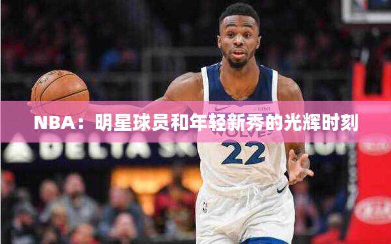 NBA：明星球员和年轻新秀的光辉时刻