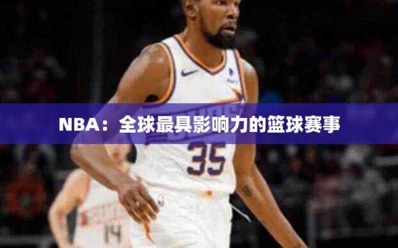 NBA：全球最具影响力的篮球赛事