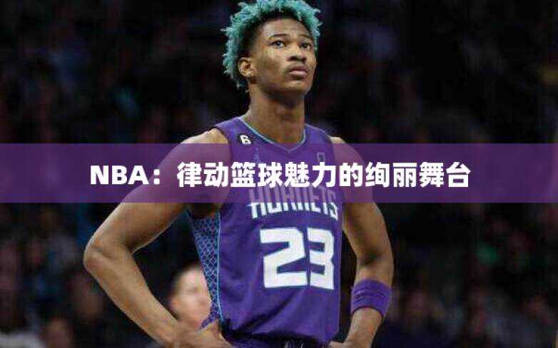 NBA：律动篮球魅力的绚丽舞台