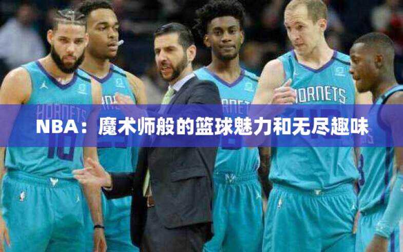 NBA：魔术师般的篮球魅力和无尽趣味